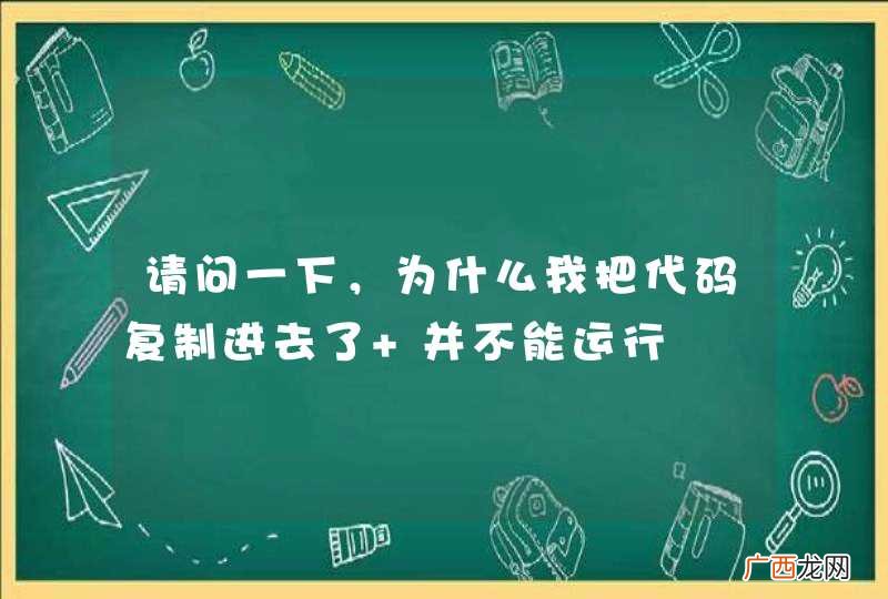 请问一下，为什么我把代码复制进去了 并不能运行