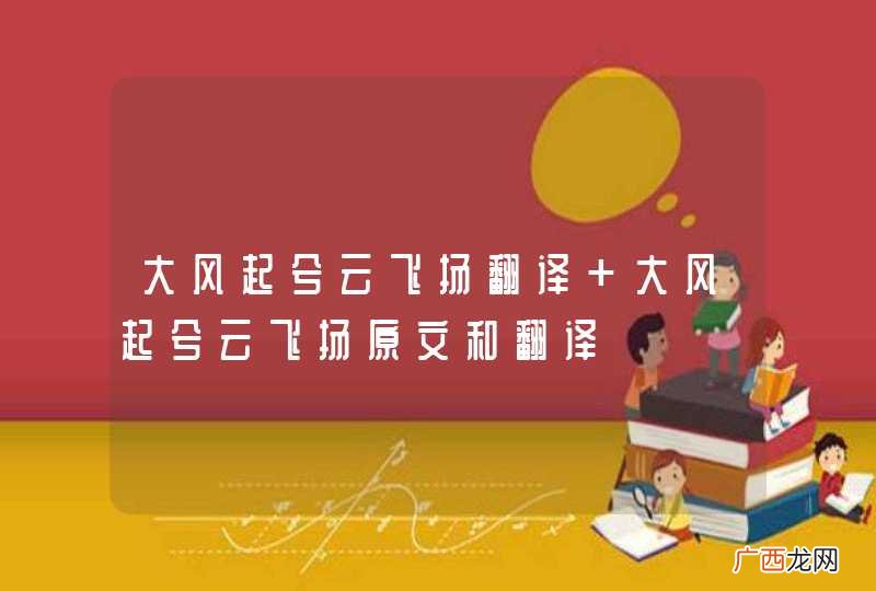 大风起兮云飞扬翻译 大风起兮云飞扬原文和翻译
