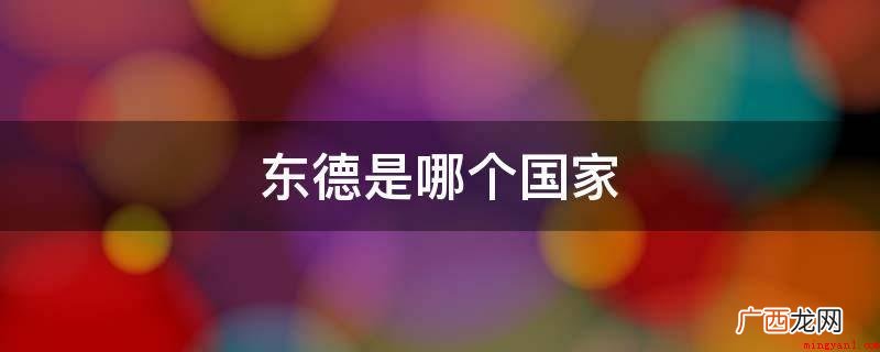 德意志民主共和国,简称民主德国,俗称 东德是哪个国家