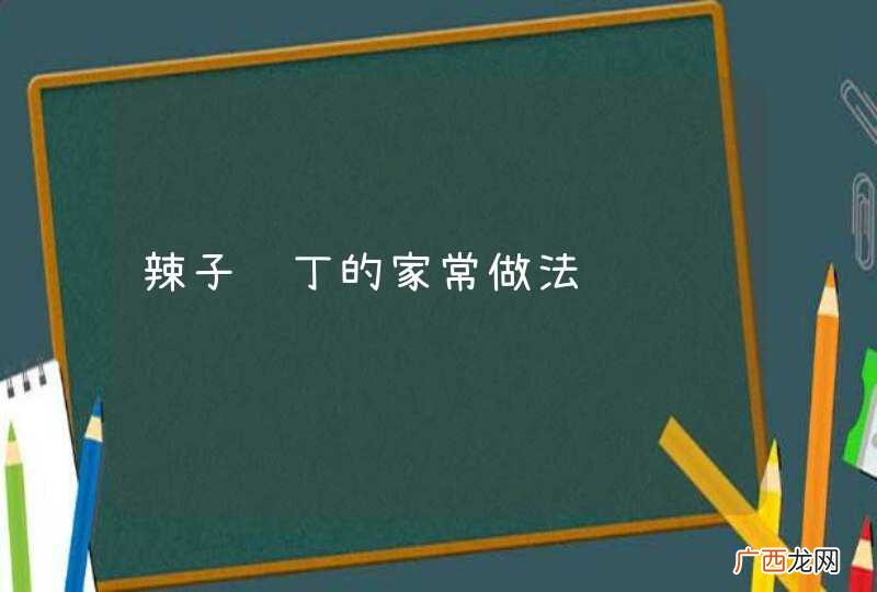 辣子鸡丁的家常做法