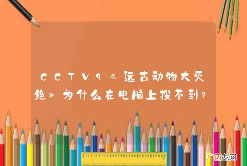 CCTV9《远古动物大灭绝》为什么在电脑上搜不到？