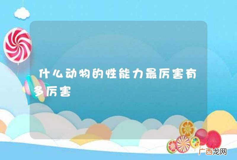 什么动物的性能力最厉害有多厉害