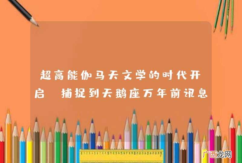 超高能伽马天文学的时代开启,捕捉到天鹅座万年前讯息意味什么?