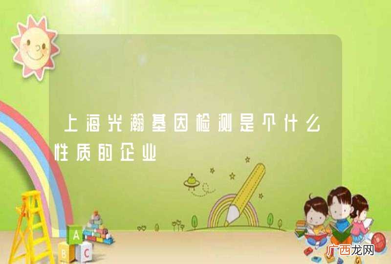 上海光瀚基因检测是个什么性质的企业