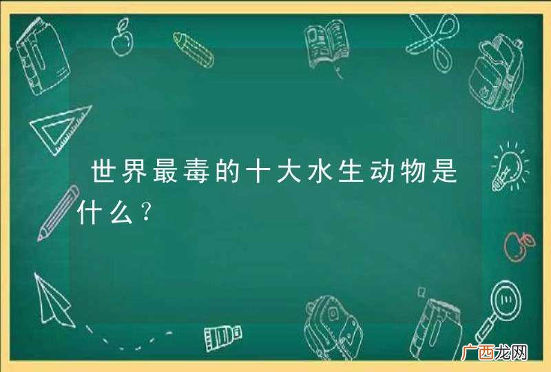 世界最毒的十大水生动物是什么？