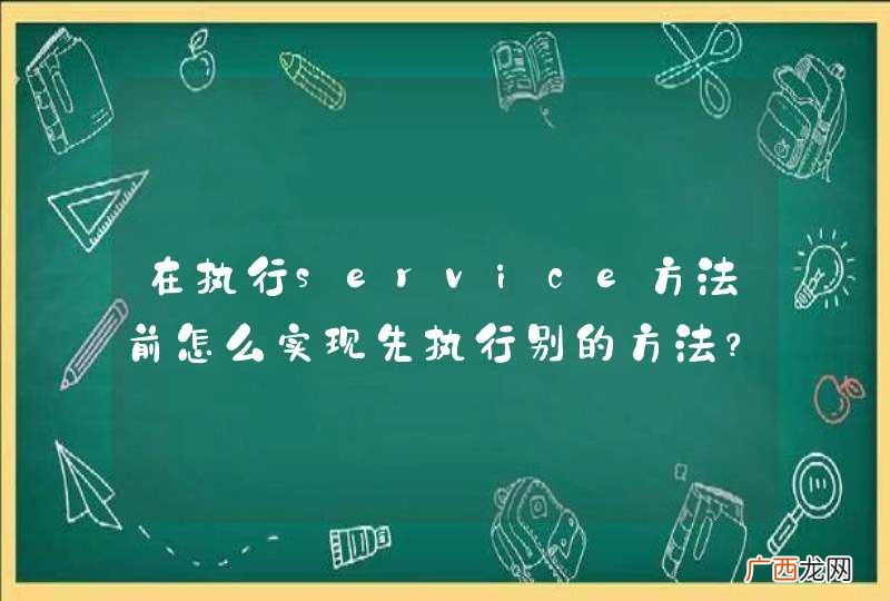 在执行service方法前怎么实现先执行别的方法?