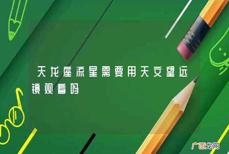 天龙座流星需要用天文望远镜观看吗
