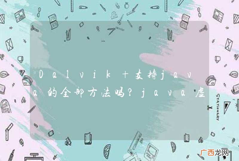 Dalvik 支持java的全部方法吗？java虚拟机第三方也可以制作，那么java相当于开源的？