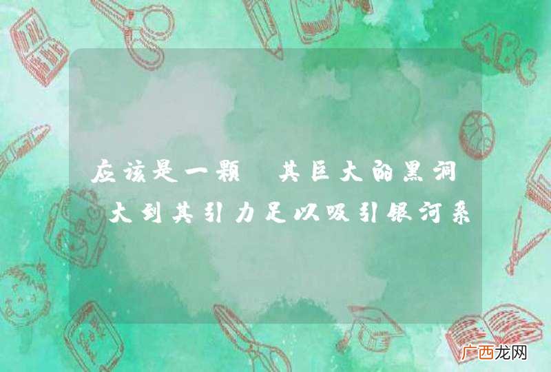 应该是一颗及其巨大的黑洞，大到其引力足以吸引银河系的所有天体，使银河系所有天体都为之旋转。