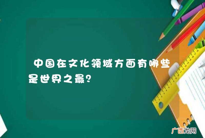 中国在文化领域方面有哪些是世界之最？