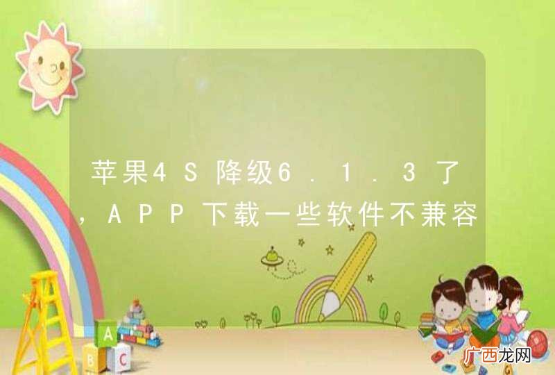 苹果4S降级6.1.3了，APP下载一些软件不兼容怎么办？？