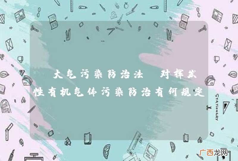 《大气污染防治法》对挥发性有机气体污染防治有何规定