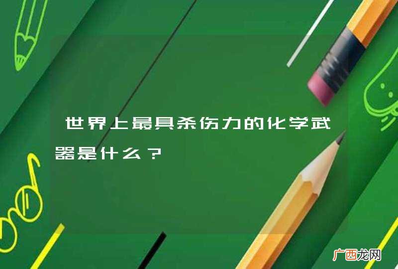 世界上最具杀伤力的化学武器是什么？