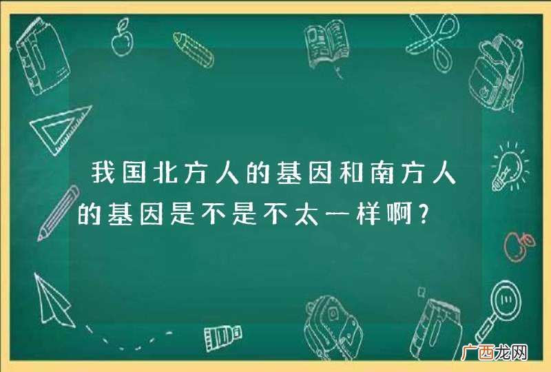 我国北方人的基因和南方人的基因是不是不太一样啊？
