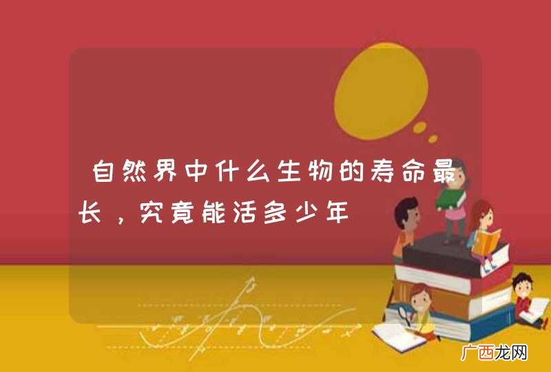 自然界中什么生物的寿命最长，究竟能活多少年