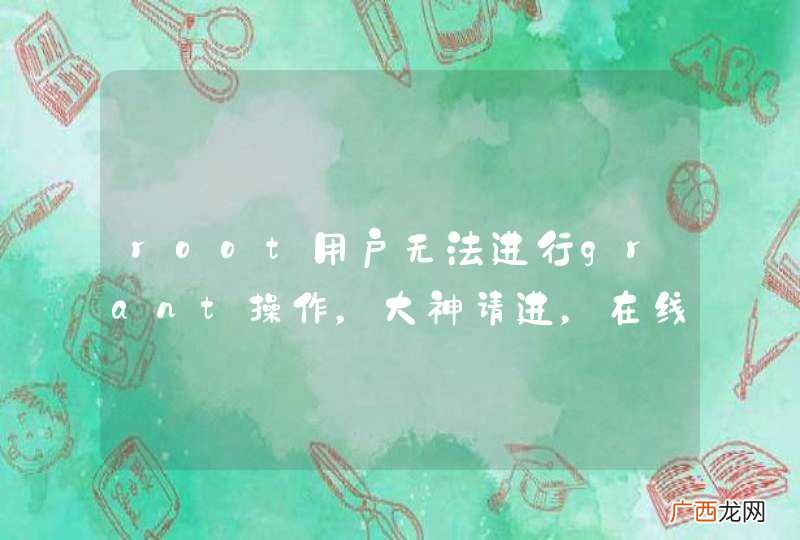 root用户无法进行grant操作，大神请进，在线等，挺急的