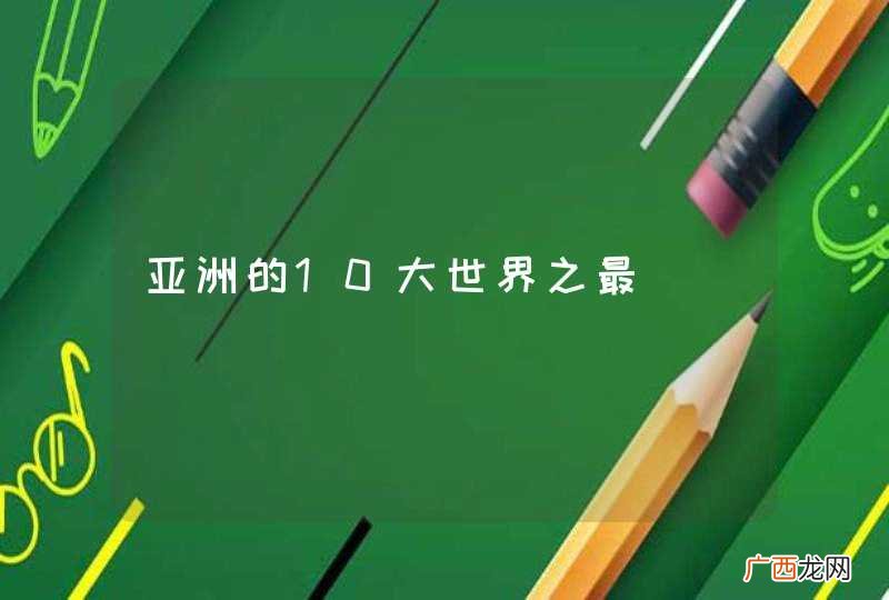 亚洲的10大世界之最