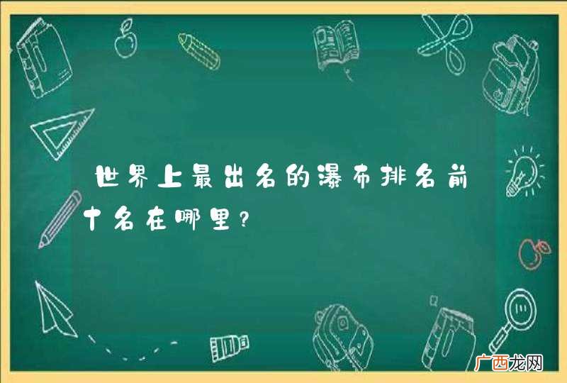 世界上最出名的瀑布排名前十名在哪里?