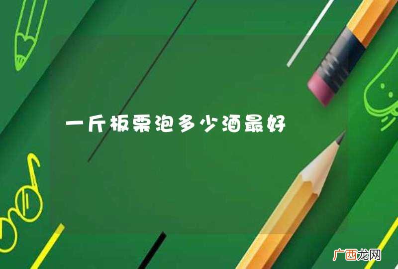 一斤板栗泡多少酒最好