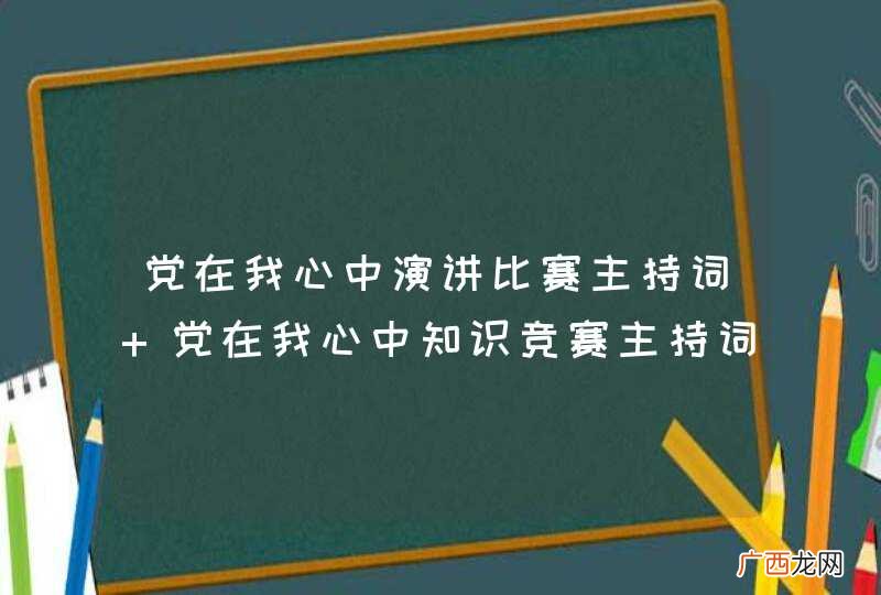 党在我心中演讲比赛主持词 党在我心中知识竞赛主持词 党在我心中歌咏比赛主持词