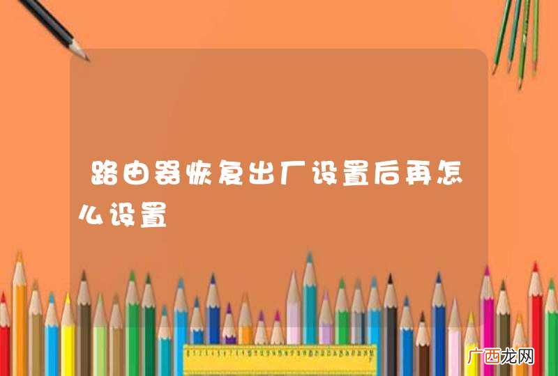 路由器恢复出厂设置后再怎么设置