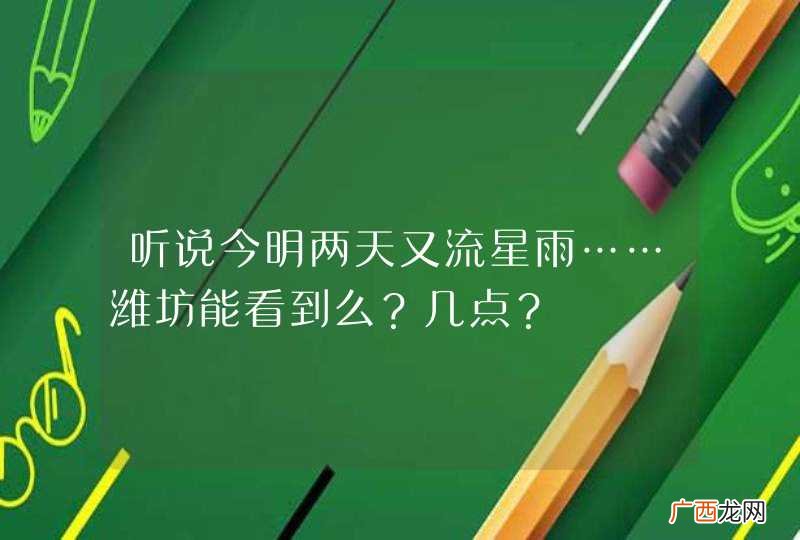 听说今明两天又流星雨……潍坊能看到么？几点？