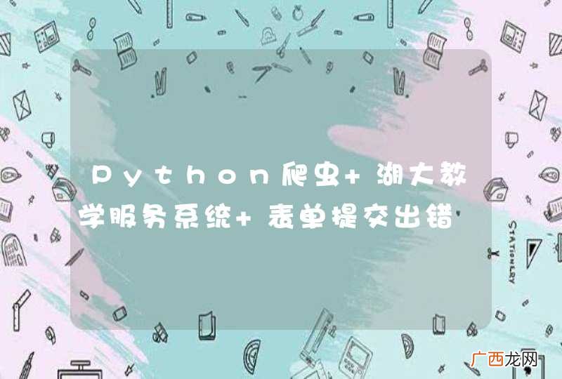 Python爬虫 湖大教学服务系统 表单提交出错
