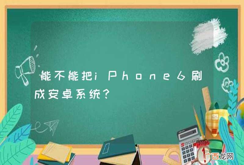 能不能把iPhone6刷成安卓系统？