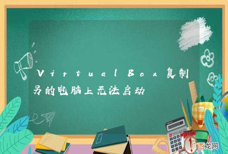 VirtualBox复制另的电脑上无法启动