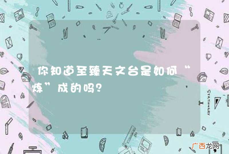 你知道至臻天文台是如何“炼”成的吗？