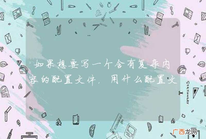 如果想要写一个含有复杂内容的配置文件，用什么配置文件较好