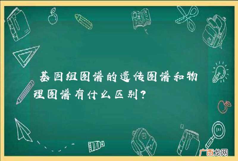 基因组图谱的遗传图谱和物理图谱有什么区别?