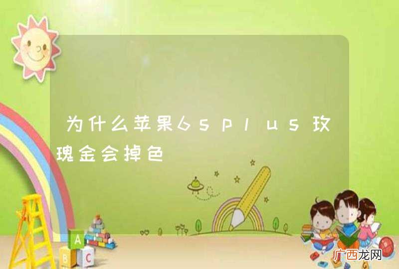 为什么苹果6splus玫瑰金会掉色