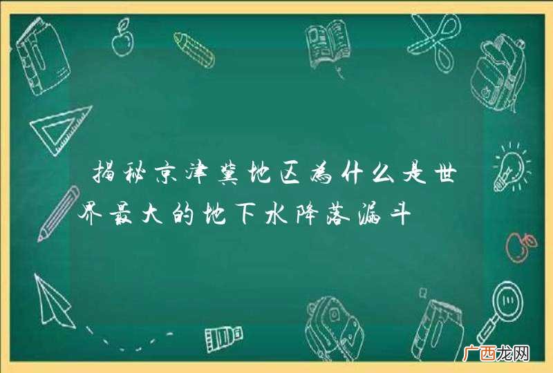 揭秘京津冀地区为什么是世界最大的地下水降落漏斗