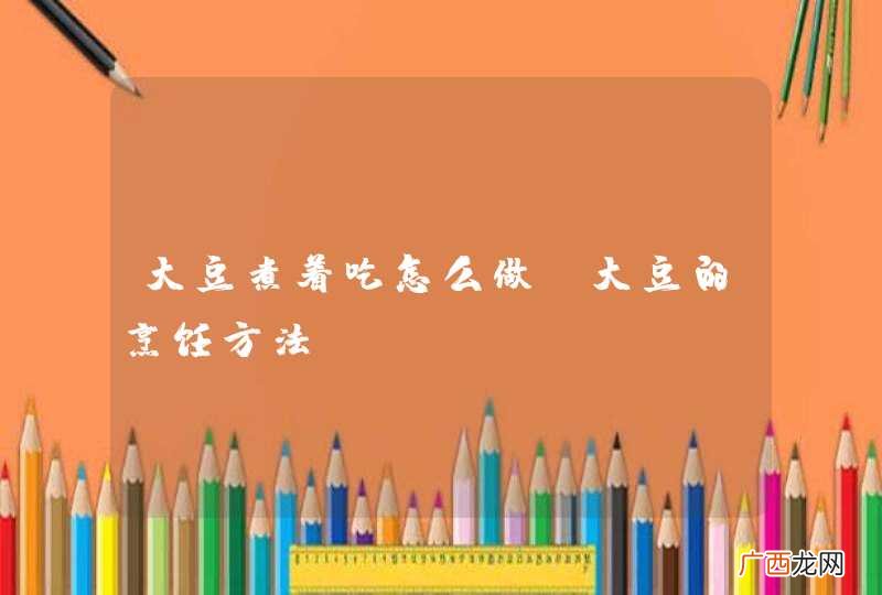 大豆煮着吃怎么做 大豆的烹饪方法