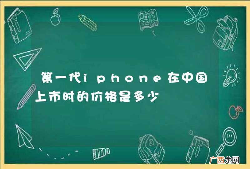 第一代iphone在中国上市时的价格是多少