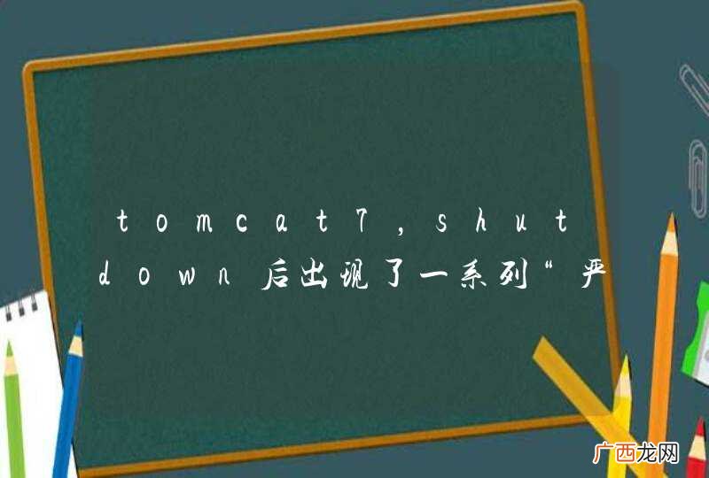 tomcat7，shutdown后出现了一系列“严重”的报告，之前从没有过