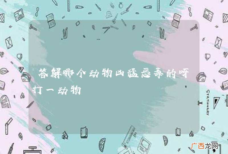 答解哪个动物凶猛恶毒的呀打一动物