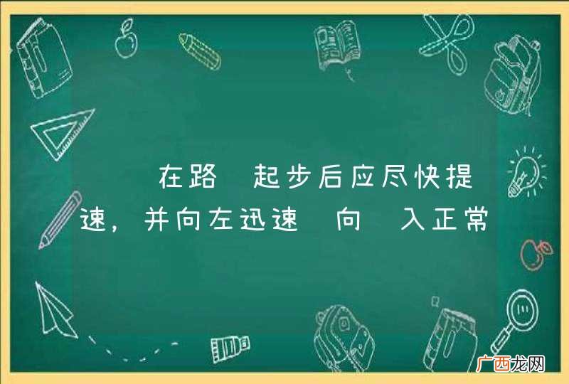 车辆在路边起步后应尽快提速，并向左迅速转向驶入正常行驶道路。_答案是错