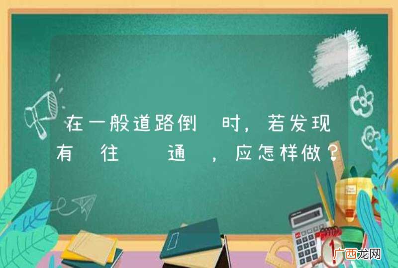 在一般道路倒车时，若发现有过往车辆通过，应怎样做？A、继续倒车B、鸣喇叭示意C、主动停车避让D、加速倒车_答案是C