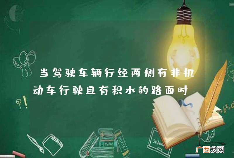 当驾驶车辆行经两侧有非机动车行驶且有积水的路面时，应怎样做？A、减速慢行B、正常行驶C、加速通过D、连续鸣喇叭_答案是A