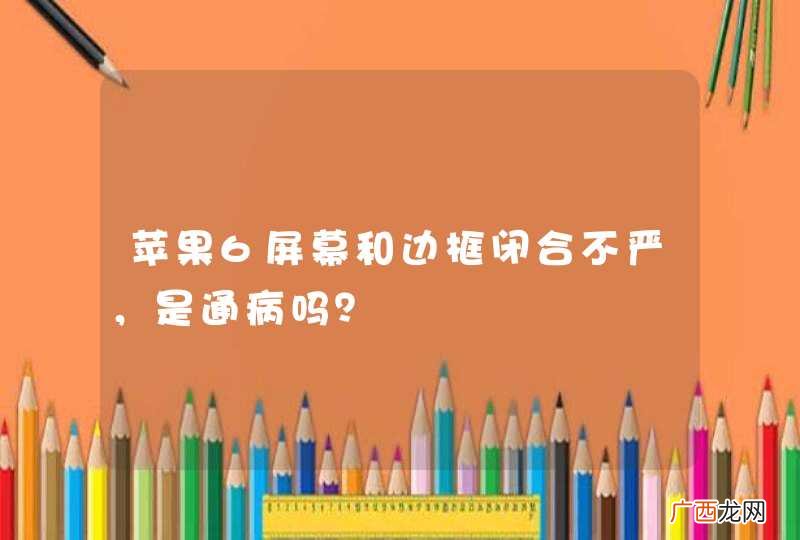苹果6屏幕和边框闭合不严，是通病吗？