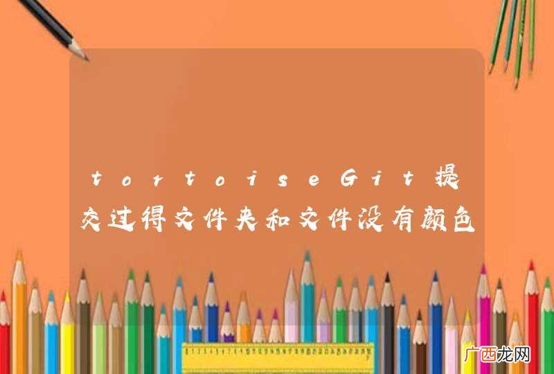 tortoiseGit提交过得文件夹和文件没有颜色标记了