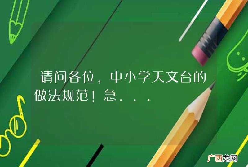 请问各位，中小学天文台的做法规范！急...