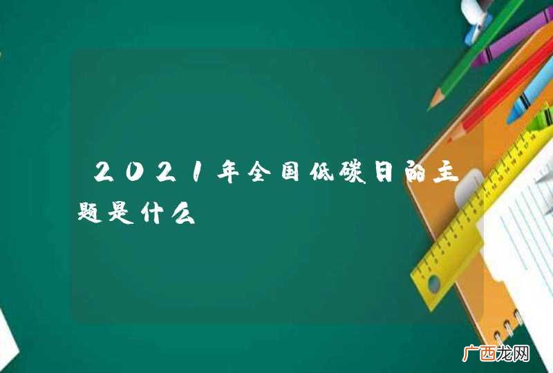 2021年全国低碳日的主题是什么？