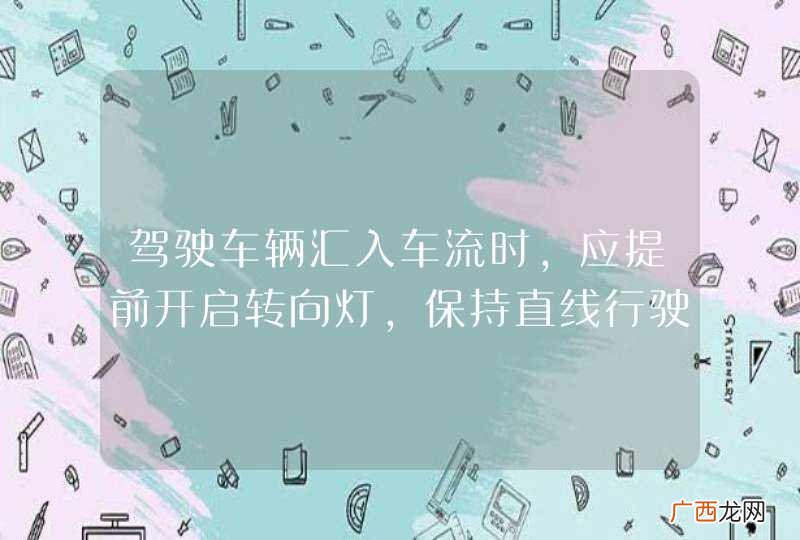 驾驶车辆汇入车流时，应提前开启转向灯，保持直线行驶，通过后视镜观察左右情况，确认安全后汇入合流。_答案是对