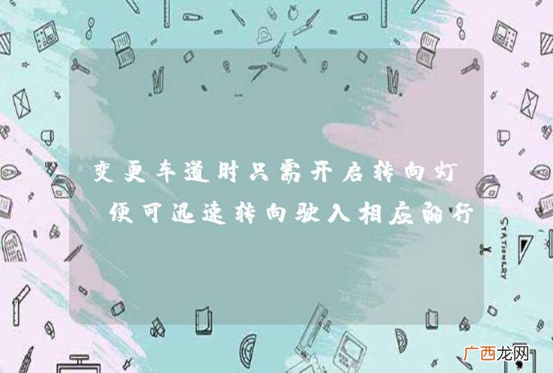 变更车道时只需开启转向灯，便可迅速转向驶入相应的行车道。_答案是错