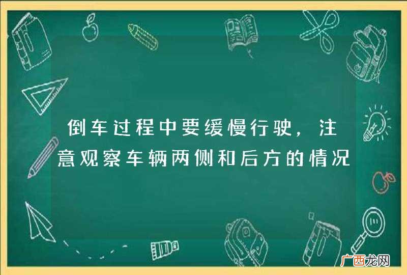 倒车过程中要缓慢行驶，注意观察车辆两侧和后方的情况，随时做好停车准备。_答案是对