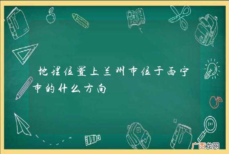 地理位置上兰州市位于西宁市的什么方向