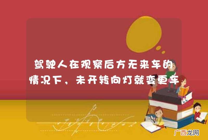 驾驶人在观察后方无来车的情况下，未开转向灯就变更车道也是合理的。_答案是错